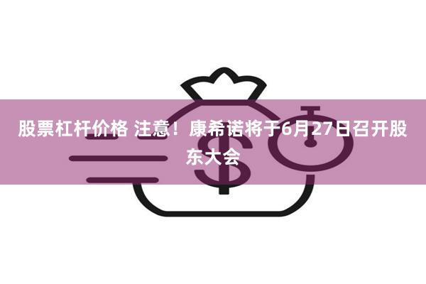 股票杠杆价格 注意！康希诺将于6月27日召开股东大会
