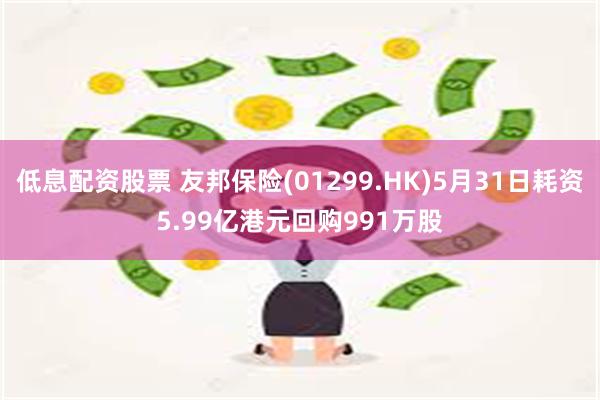 低息配资股票 友邦保险(01299.HK)5月31日耗资5.99亿港元回购991万股