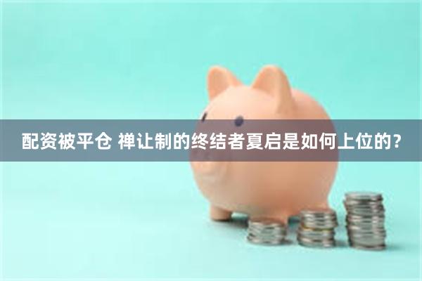 配资被平仓 禅让制的终结者夏启是如何上位的？
