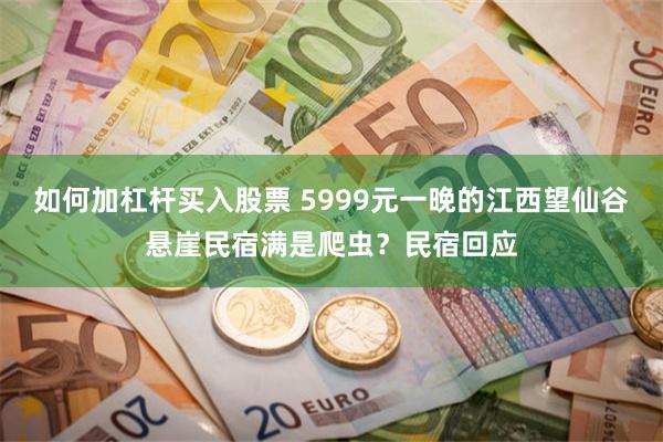 如何加杠杆买入股票 5999元一晚的江西望仙谷悬崖民宿满是爬虫?民宿回应