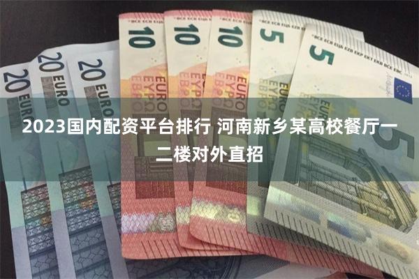 2023国内配资平台排行 河南新乡某高校餐厅一二楼对外直招