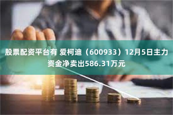 股票配资平台有 爱柯迪（600933）12月5日主力资金净卖出586.31万元