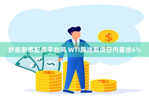 炒股股票配资平台网 WTI原油期货日内重挫6%