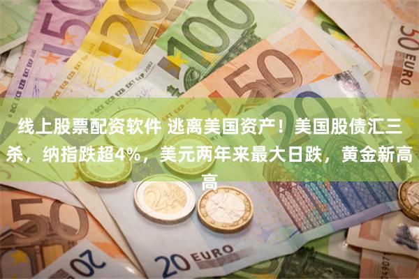 线上股票配资软件 逃离美国资产！美国股债汇三杀，纳指跌超4%，美元两年来最大日跌，黄金新高