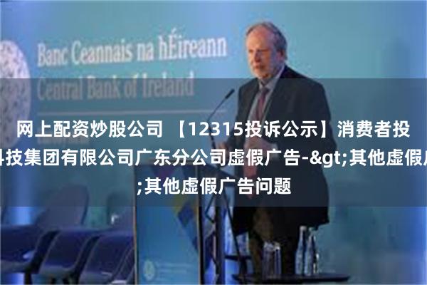 网上配资炒股公司 【12315投诉公示】消费者投诉古茗科技集团有限公司广东分公司虚假广告->其他虚假广告问题