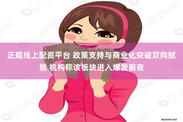 正规线上配资平台 政策支持与商业化突破双向赋能 机构称该板块进入爆发前夜