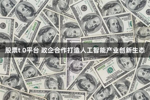 股票t 0平台 政企合作打造人工智能产业创新生态