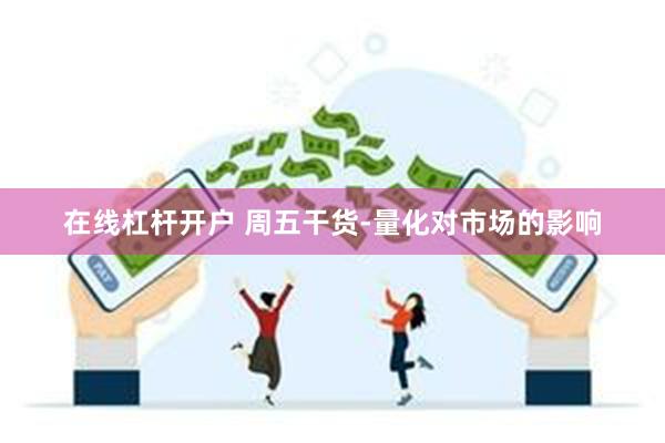 在线杠杆开户 周五干货-量化对市场的影响