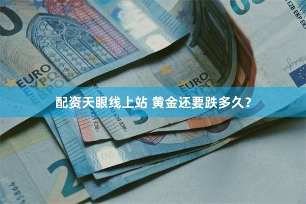 配资天眼线上站 黄金还要跌多久？