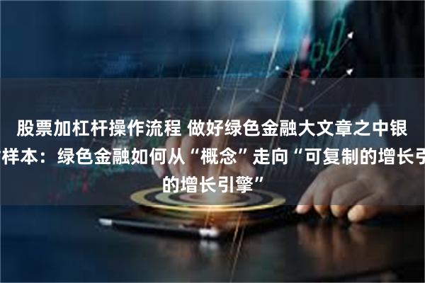 股票加杠杆操作流程 做好绿色金融大文章之中银理财样本：绿色金融如何从“概念”走向“可复制的增长引擎”