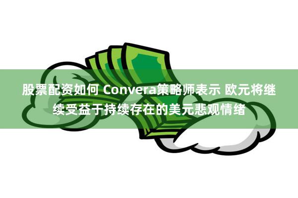 股票配资如何 Convera策略师表示 欧元将继续受益于持续存在的美元悲观情绪